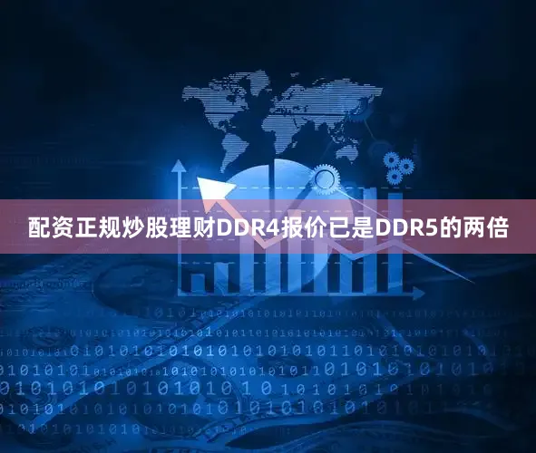 配资正规炒股理财DDR4报价已是DDR5的两倍