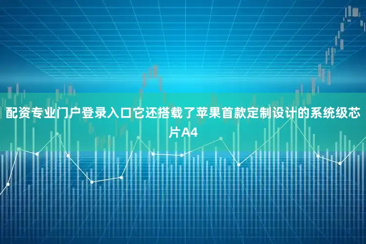 配资专业门户登录入口它还搭载了苹果首款定制设计的系统级芯片A4