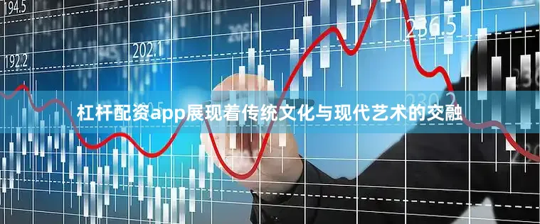 杠杆配资app展现着传统文化与现代艺术的交融