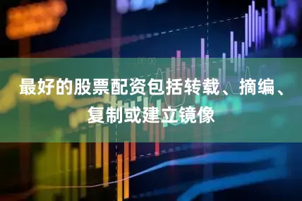 最好的股票配资包括转载、摘编、复制或建立镜像