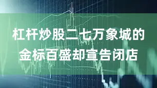 杠杆炒股二七万象城的金标百盛却宣告闭店