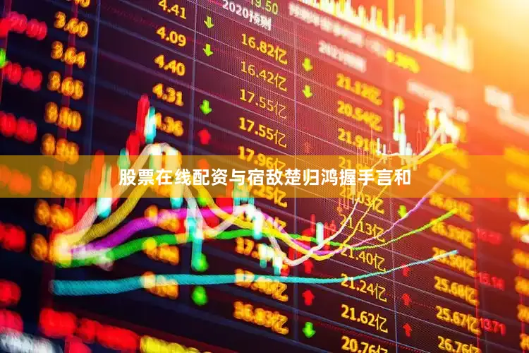 股票在线配资与宿敌楚归鸿握手言和