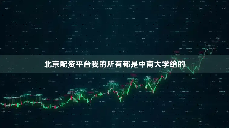 北京配资平台我的所有都是中南大学给的