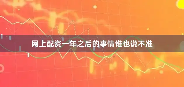网上配资一年之后的事情谁也说不准