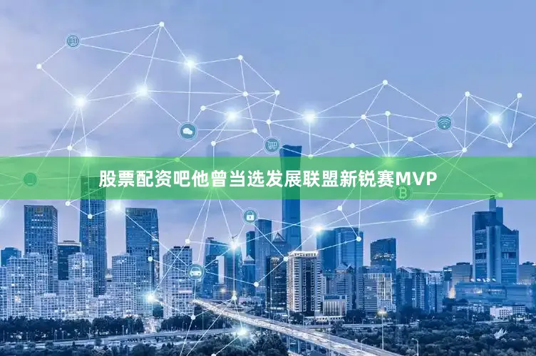 股票配资吧他曾当选发展联盟新锐赛MVP