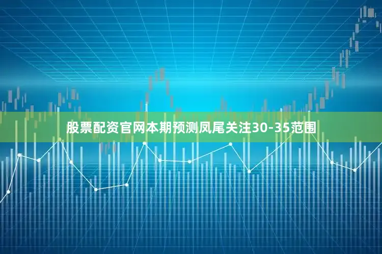 股票配资官网本期预测凤尾关注30-35范围