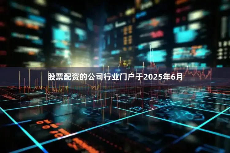 股票配资的公司行业门户　　于2025年6月