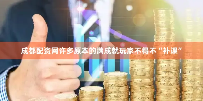 成都配资网许多原本的满成就玩家不得不“补课”