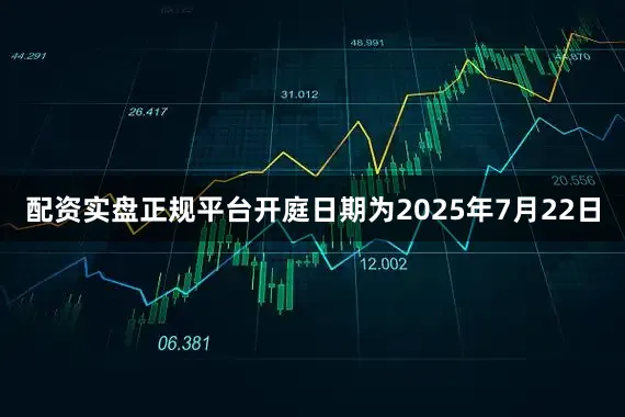 配资实盘正规平台开庭日期为2025年7月22日