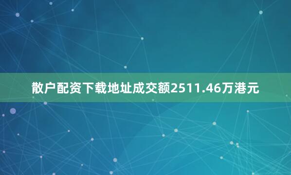 散户配资下载地址成交额2511.46万港元