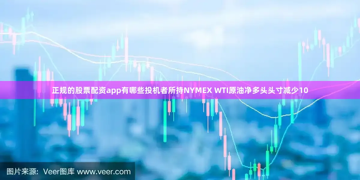 正规的股票配资app有哪些投机者所持NYMEX WTI原油净多头头寸减少10