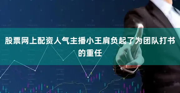 股票网上配资人气主播小王肩负起了为团队打书的重任