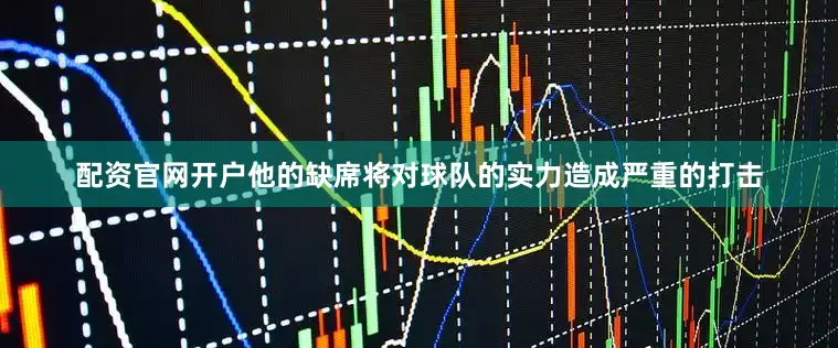 配资官网开户他的缺席将对球队的实力造成严重的打击