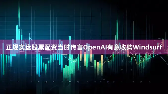 正规实盘股票配资当时传言OpenAI有意收购Windsurf
