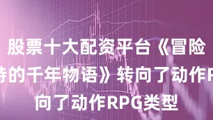 股票十大配资平台《冒险家艾略特的千年物语》转向了动作RPG类型
