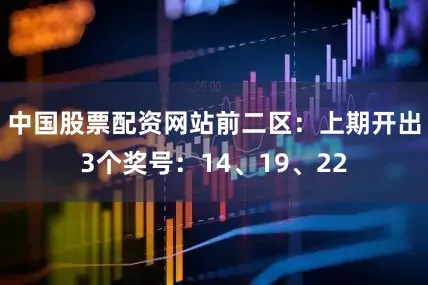中国股票配资网站　　前二区：上期开出3个奖号：14、19、22
