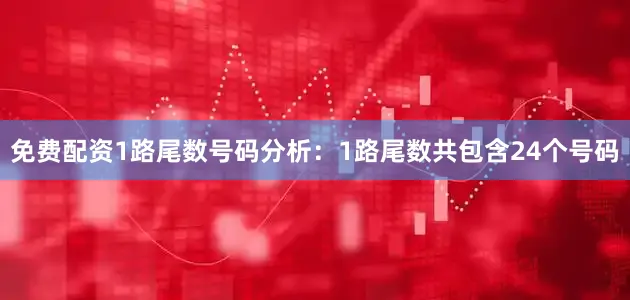 免费配资　　1路尾数号码分析：1路尾数共包含24个号码