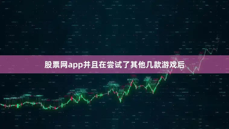 股票网app并且在尝试了其他几款游戏后