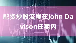 配资炒股流程在John Davison任期内