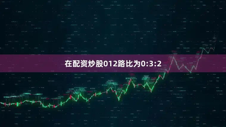 在配资炒股012路比为0:3:2