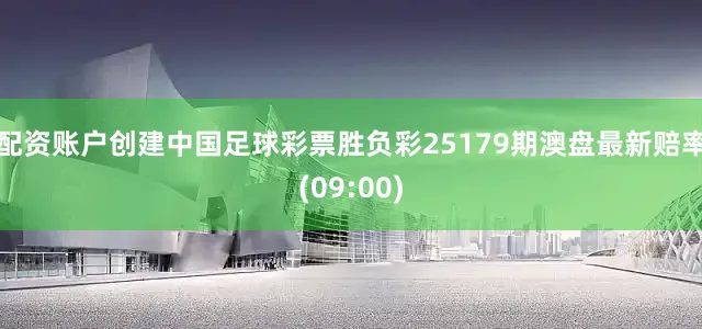 配资账户创建中国足球彩票胜负彩25179期澳盘最新赔率(09:00)