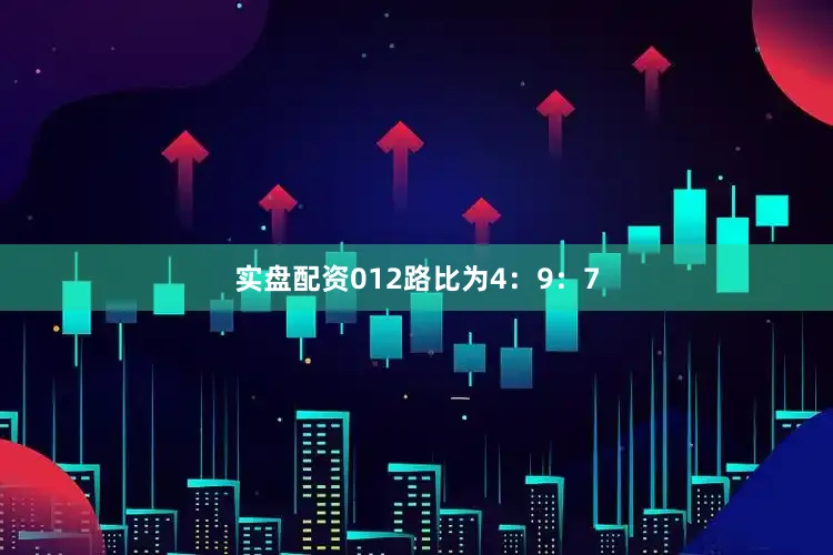 实盘配资012路比为4：9：7