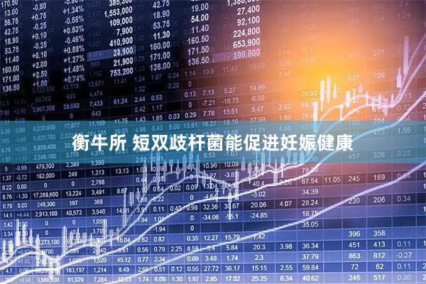 衡牛所 短双歧杆菌能促进妊娠健康