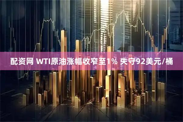 配资网 WTI原油涨幅收窄至1% 失守92美元/桶