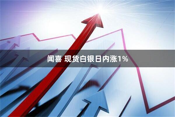 闻喜 现货白银日内涨1%