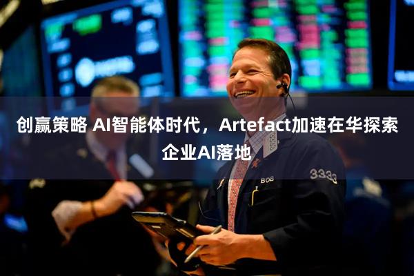 创赢策略 AI智能体时代，Artefact加速在华探索企业AI落地