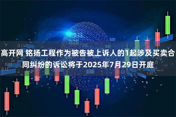 高开网 铭扬工程作为被告被上诉人的1起涉及买卖合同纠纷的诉讼将于2025年7月29日开庭