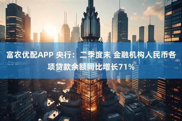 富农优配APP 央行：二季度末 金融机构人民币各项贷款余额同比增长71%