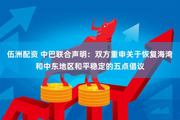 伍洲配资 中巴联合声明:双方重申关于恢复海湾和中东地区和平稳定的五点倡议