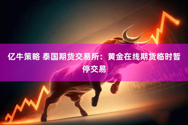 亿牛策略 泰国期货交易所：黄金在线期货临时暂停交易