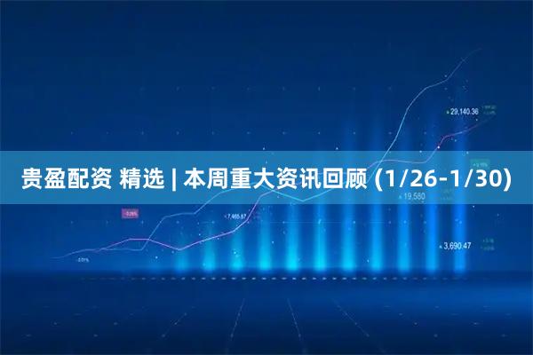 贵盈配资 精选 | 本周重大资讯回顾 (1/26-1/30)