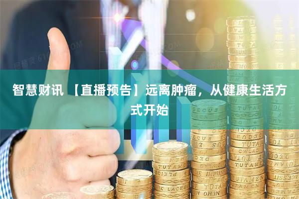 智慧财讯 【直播预告】远离肿瘤,从健康生活方式开始