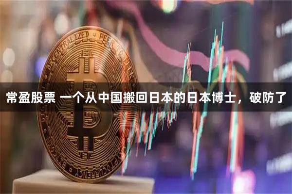 常盈股票 一个从中国搬回日本的日本博士,破防了