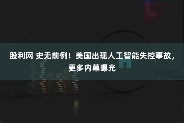 股利网 史无前例！美国出现人工智能失控事故，更多内幕曝光