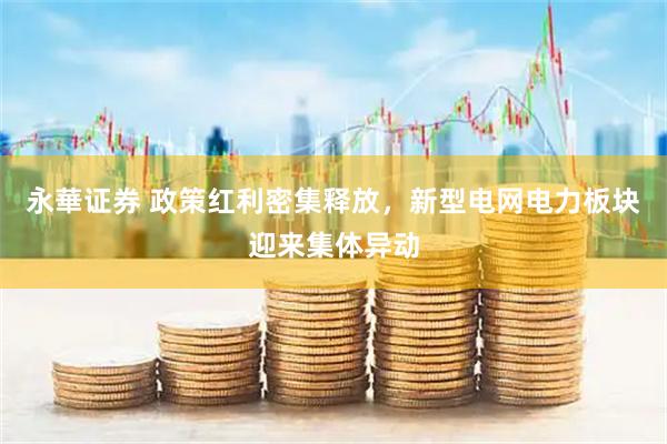 永華证券 政策红利密集释放，新型电网电力板块迎来集体异动