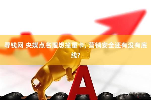 寻钱网 央媒点名理想撞重卡, 营销安全还有没有底线?