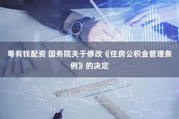 粤有钱配资 国务院关于修改《住房公积金管理条例》的决定