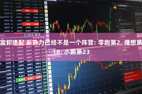 富邦速配 新势力已经不是一个阵营: 零跑第2, 理想第18, 小鹏第23